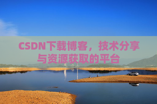 CSDN下载博客，技术分享与资源获取的平台